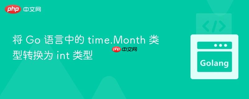 将 go 语言中的 time.month 类型转换为 int 类型