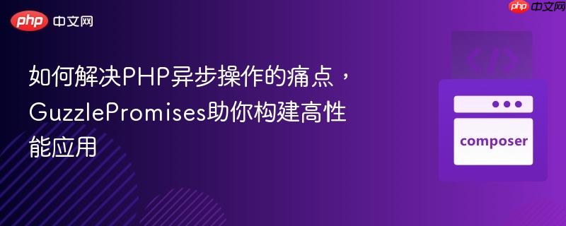 如何解决PHP异步操作的痛点，GuzzlePromises助你构建高性能应用