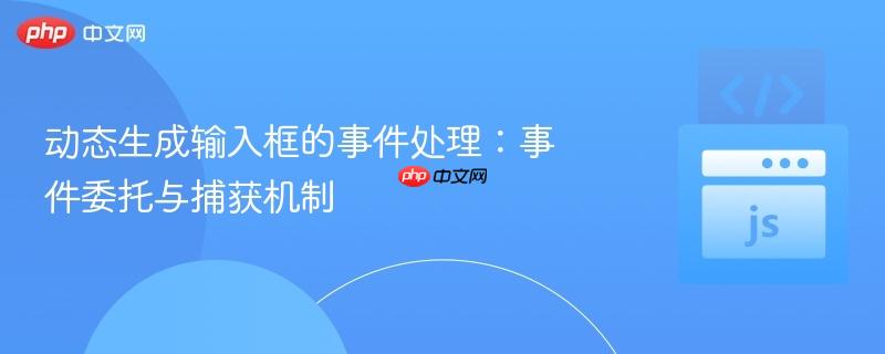 动态生成输入框的事件处理:事件委托与捕获机制