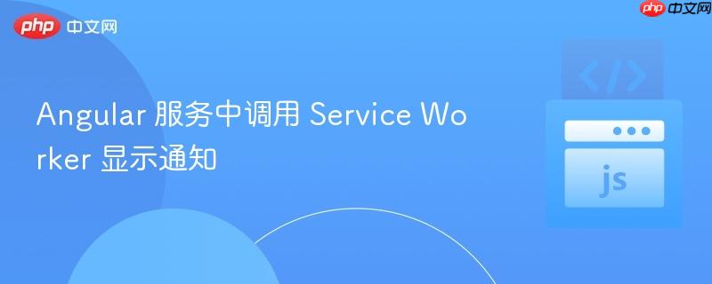 Angular 服务中调用 Service Worker 显示通知