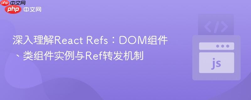 深入理解React Refs：DOM组件、类组件实例与Ref转发机制