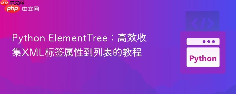 Python ElementTree:高效收集XML标签属性到列表的教程
