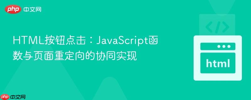 HTML按钮点击：JavaScript函数与页面重定向的协同实现