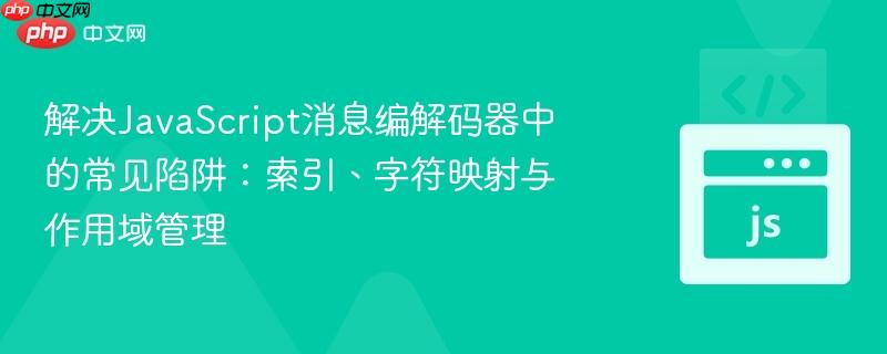 解决JavaScript消息编解码器中的常见陷阱：索引、字符映射与作用域管理