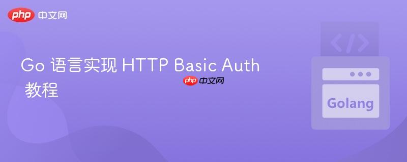 Go 语言实现 HTTP Basic Auth 教程