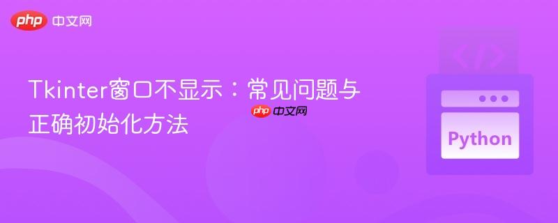 Tkinter窗口不显示：常见问题与正确初始化方法