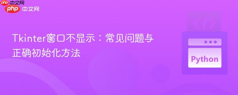 Tkinter窗口不显示:常见问题与正确初始化方法