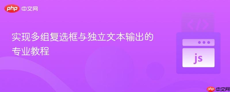 实现多组复选框与独立文本输出的专业教程