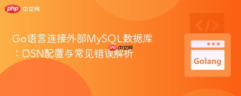 Go语言连接外部MySQL数据库:DSN配置与常见错误解析