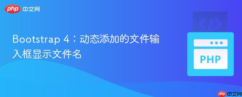 Bootstrap 4:动态添加的文件输入框显示文件名