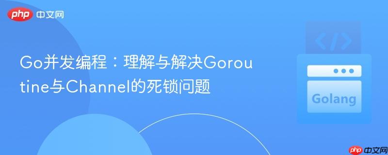Go并发编程：理解与解决Goroutine与Channel的死锁问题
