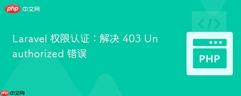 Laravel 权限认证：解决 403 Unauthorized 错误