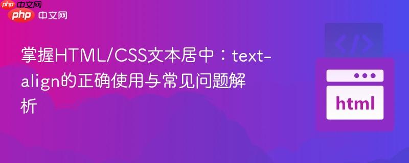 掌握HTML/CSS文本居中：text-align的正确使用与常见问题解析