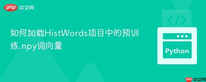 如何加载HistWords项目中的预训练.npy词向量
