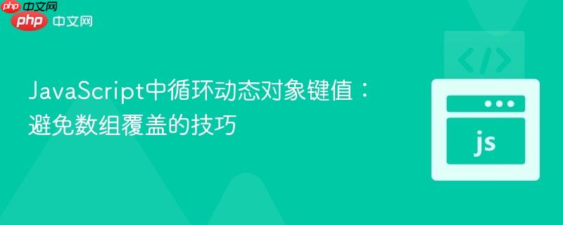 JavaScript中循环动态对象键值：避免数组覆盖的技巧