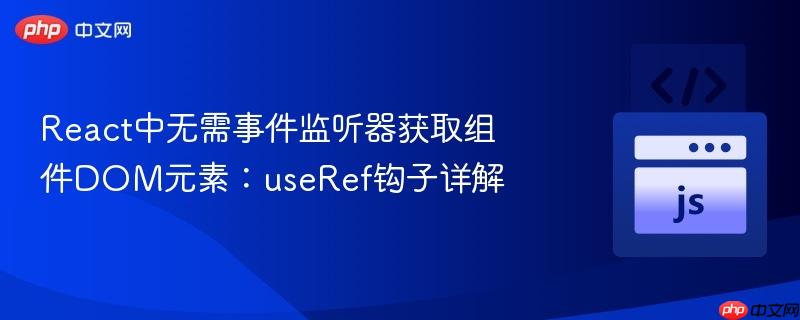 React中无需事件监听器获取组件DOM元素:useRef钩子详解