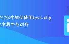 HTML/CSS中如何使用text-align实现文本居中与对齐
