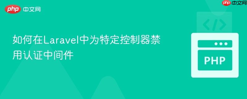 如何在Laravel中为特定控制器禁用认证中间件
