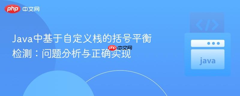 Java中基于自定义栈的括号平衡检测:问题分析与正确实现