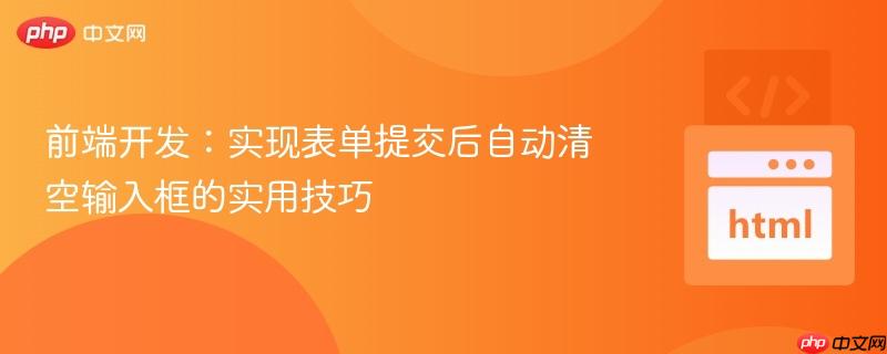 前端开发:实现表单提交后自动清空输入框的实用技巧