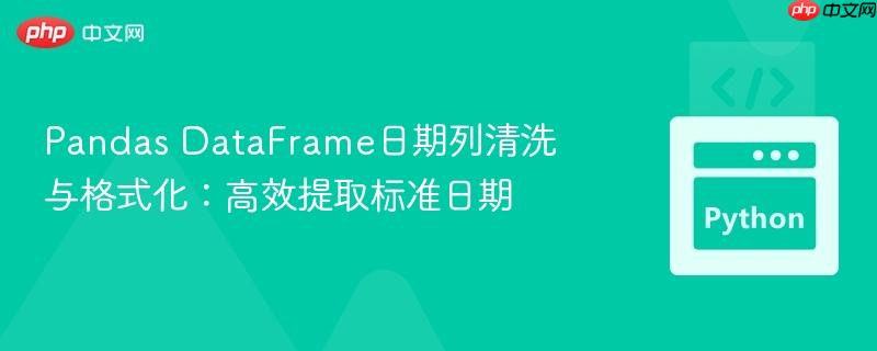 Pandas DataFrame日期列清洗与格式化:高效提取标准日期