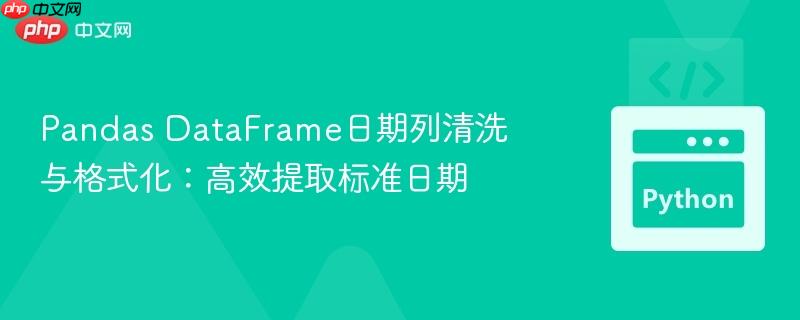 Pandas DataFrame日期列清洗与格式化：高效提取标准日期