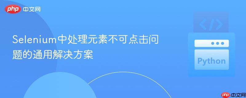 Selenium中处理元素不可点击问题的通用解决方案