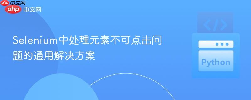 Selenium中处理元素不可点击问题的通用解决方案