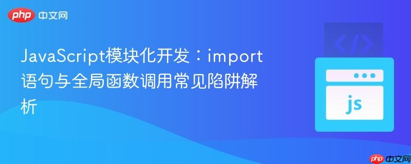 javascript模块化开发:import语句与全局函数调用常见陷阱解析