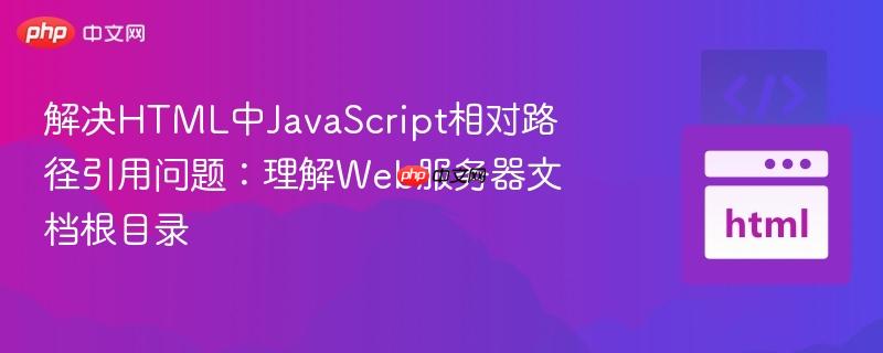 解决HTML中JavaScript相对路径引用问题：理解Web服务器文档根目录
