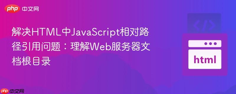 解决HTML中JavaScript相对路径引用问题：理解Web服务器文档根目录
