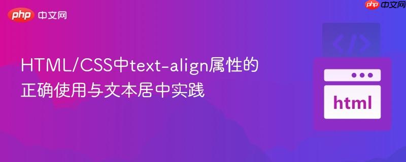 HTML/CSS中text-align属性的正确使用与文本居中实践

