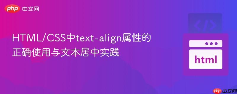 HTML/CSS中text-align属性的正确使用与文本居中实践