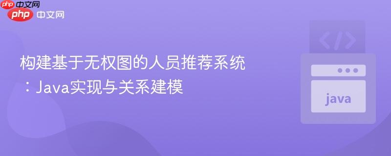 构建基于无权图的人员推荐系统:Java实现与关系建模