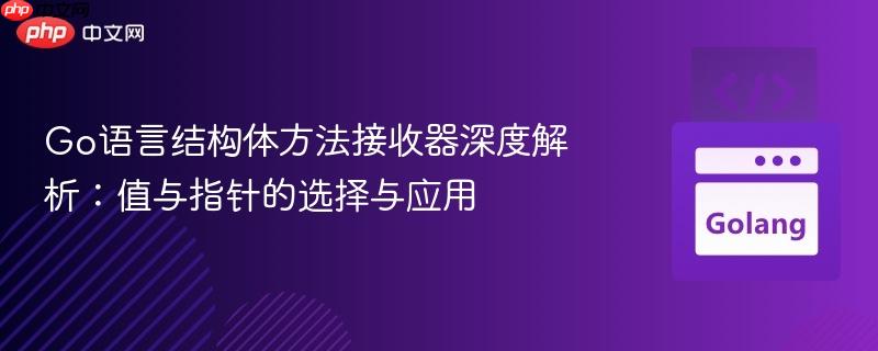 Go语言结构体方法接收器深度解析：值与指针的选择与应用