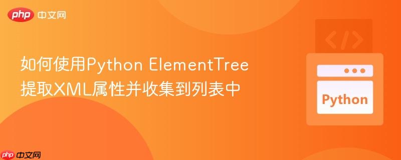 如何使用Python ElementTree提取XML属性并收集到列表中