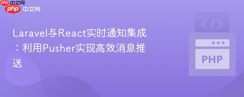 Laravel与React实时通知集成:利用Pusher实现高效消息推送