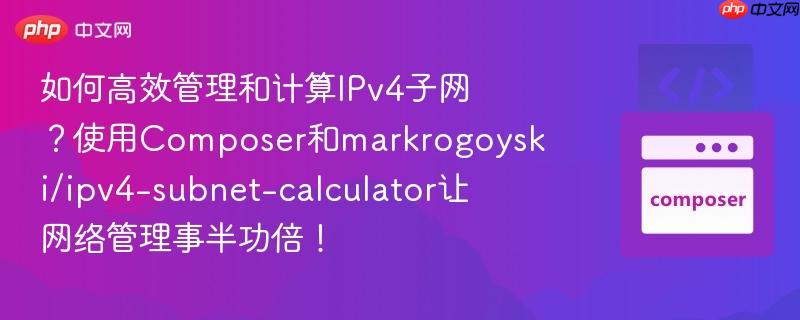 如何高效管理和计算IPv4子网？使用Composer和markrogoyski/ipv4-subnet-calculator让网络管理事半功倍！