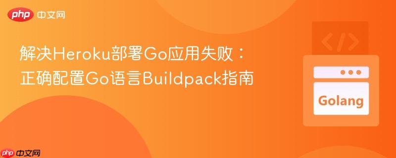解决Heroku部署Go应用失败:正确配置Go语言Buildpack指南