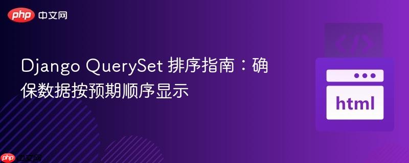 Django QuerySet 排序指南：确保数据按预期顺序显示