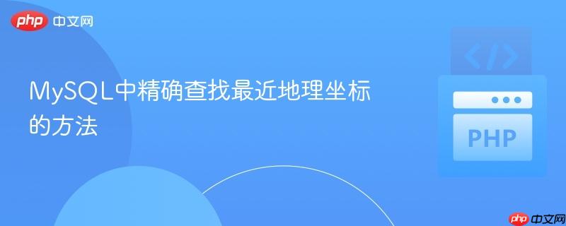 MySQL中精确查找最近地理坐标的方法