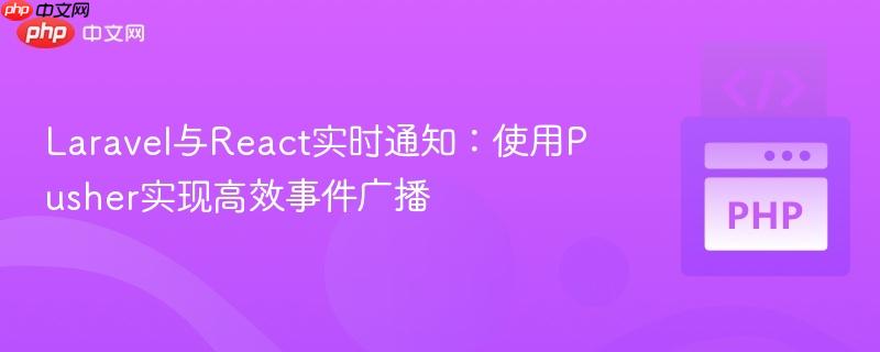 Laravel与React实时通知：使用Pusher实现高效事件广播
