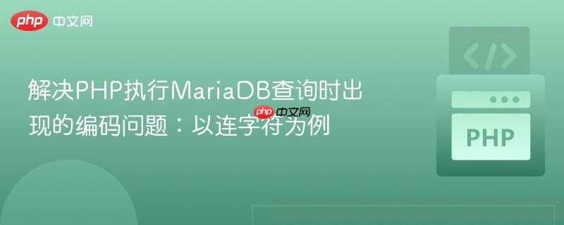 解决PHP执行MariaDB查询时出现的编码问题：以连字符为例