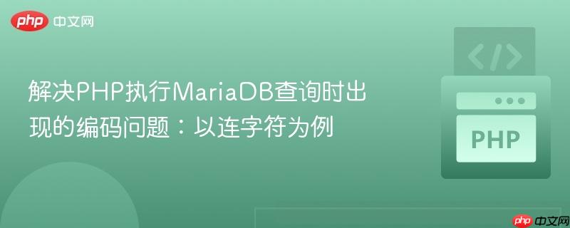 解决php执行mariadb查询时出现的编码问题:以连字符为例