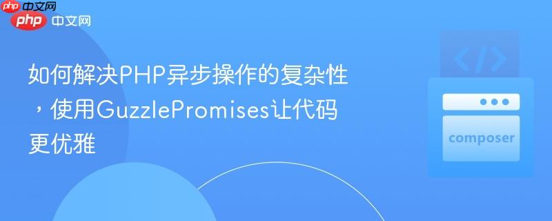 如何解决PHP异步操作的复杂性，使用GuzzlePromises让代码更优雅