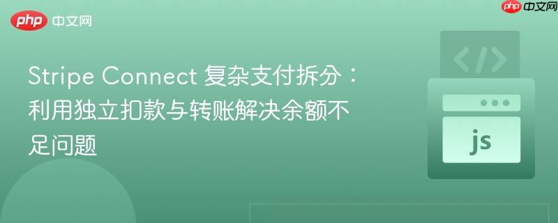 Stripe Connect 复杂支付拆分：利用独立扣款与转账解决余额不足问题