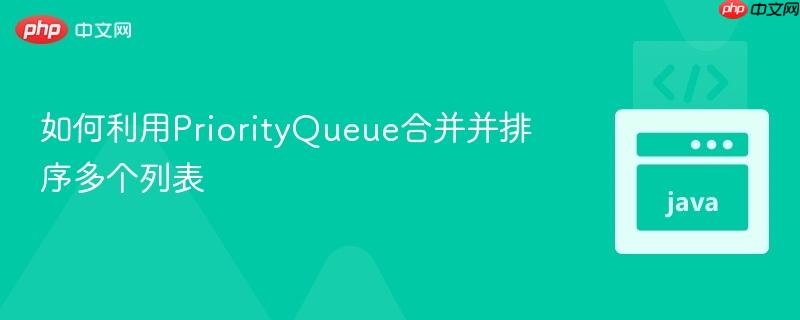 如何利用PriorityQueue合并并排序多个列表