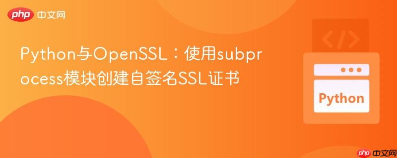 Python與OpenSSL：使用subprocess模塊創(chuàng)建自簽名SSL證書