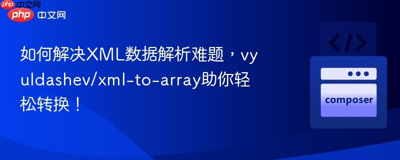 如何解决XML数据解析难题,vyuldashev/xml-to-array助你轻松转换!