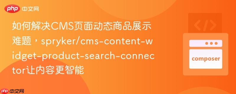 如何解决CMS页面动态商品展示难题，spryker/cms-content-widget-product-search-connector让内容更智能